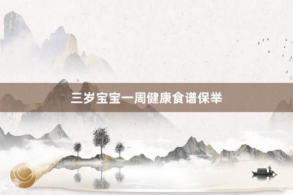 三岁宝宝一周健康食谱保举